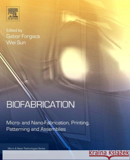 Biofabrication: Micro- And Nano-Fabrication, Printing, Patterning and Assemblies Forgacs, Gabor 9781455728527 0