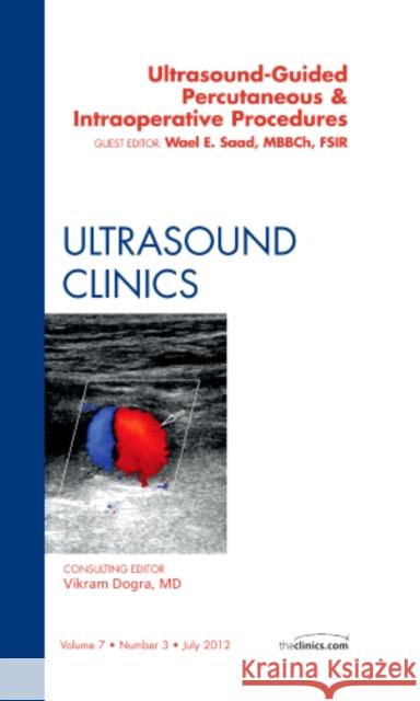 Ultrasound-Guided Percutaneous & Intraoperative Procedures, an Issue of Ultrasound Clinics: Volume 7-3 Saad, Wael E. 9781455739462 W.B. Saunders Company