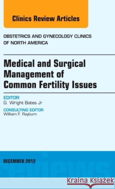 Medical and Surgical Management of Common Fertility Issues, an Issue of Obstetrics and Gynecology Clinics: Volume 39-4 Bates, G. Wright 9781455749010 0