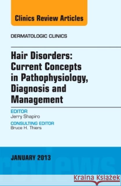 Hair Disorders: Current Concepts in Pathophysiology, Diagnosis and Management, an Issue of Dermatologic Clinics: Volume 31-1 Shapiro, Jerry 9781455770816