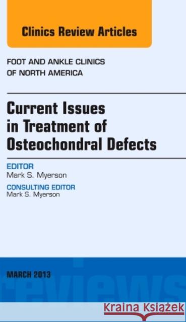 Current Issues in Treatment of Osteochondral Defects, an Issue of Foot and Ankle Clinics: Volume 18-1 Myerson, Mark S. 9781455770885