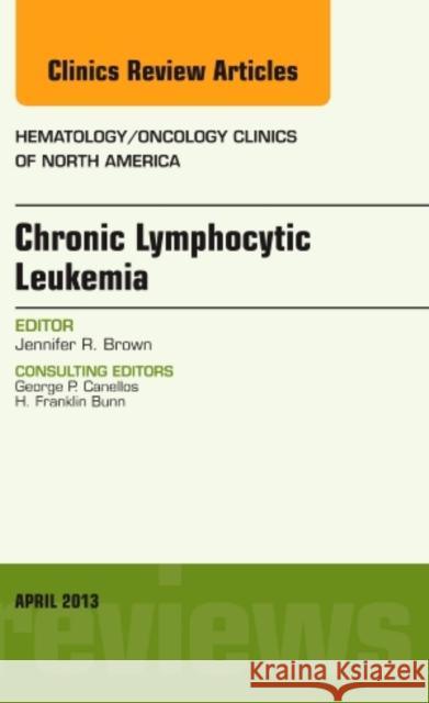 Chronic Lymphocytic Leukemia, an Issue of Hematology/Oncology Clinics of North America: Volume 27-2 Brown, Jennifer 9781455771011