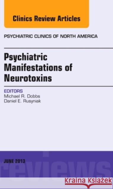 Psychiatric Manifestations of Neurotoxins, an Issue of Psychiatric Clinics: Volume 36-2 Dobbs, Michael R. 9781455771462