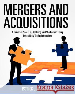 Mergers and Acquisitions: A Universal Process for Analyzing any M&A Contract Using Ten and Only Ten Basic Questions Bruks Esq, Patrick J. 9781456310592 Createspace