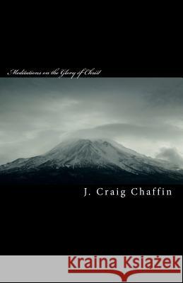 Meditations on the Glory of Christ: New Testament J. Craig Chaffin 9781456334499 Createspace