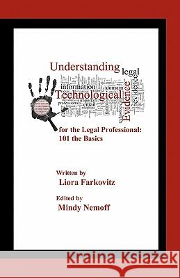 Understanding Technological Evidence for the Legal Professional: 101 the Basics: Gather, Authenticate, Manage & Present Electronic Evidence Liora Farkovitz Mindy Nemoff 9781456342814 Createspace