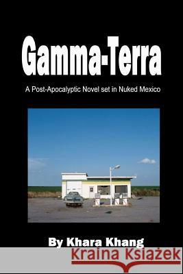 Gamma-Terra: A Post-Apocalyptic Novel set in (Nuked) New Mexico Khang, Khara 9781456379957