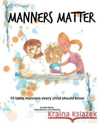 Manners Matter: 10 Table Manners Every Child Should Know Mark Baltes Luke Stebbing Todd Stocker 9781456385361