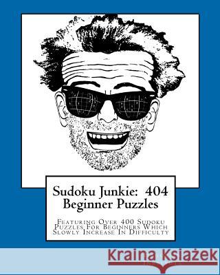 Sudoku Junkie: 404 Beginner Puzzles: Featuring Over 400 Sudoku Puzzles For Beginners Which Slowly Increase In Difficulty Hagopian Institute 9781456389383 Createspace