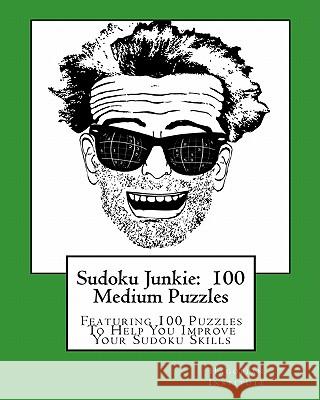 Sudoku Junkie: 100 Medium Puzzles: Featuring 100 Puzzles To Help You Improve Your Sudoku Skills Hagopian Institute 9781456391881 Createspace