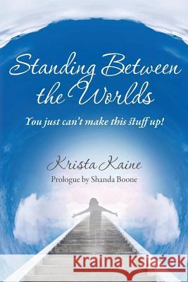 Standing between the Worlds: You just can't make this stuff up! Boone, Shanda 9781456422257 Createspace