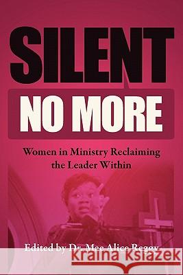 Silent No More: Women in Ministry Reclaiming the Leader Within Dr Mae Alice Reggy 9781456457426 Createspace