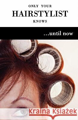 Only Your Hairstylist Knows...Until Now Judy Gagleard 9781456471149 Createspace