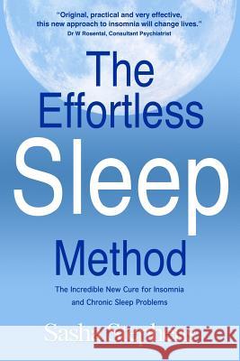 The Effortless Sleep Method: The Incredible New Cure for Insomnia and Chronic Sleep Problems Sasha Stephens 9781456492540 Createspace