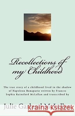 Recollections of my Childhood: The true story of a childhood lived in the shadow of Napoleon Bonaparte Garland McLellan, Julie 9781456495060 Createspace