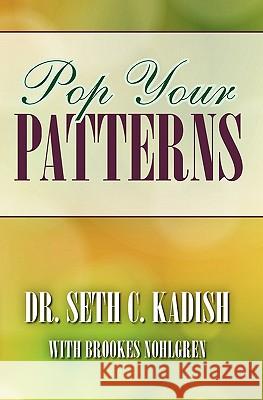 Pop Your Patterns: The No-Nonsense Way to Change Your Life Dr Seth C. Kadish 9781456495268 Createspace