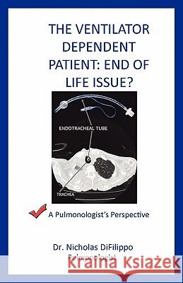 The Ventilator Dependent Patient: End Of Life Issue?: A Pulmonologist's Perspective Difilippo, Nicholas 9781456510664 Createspace