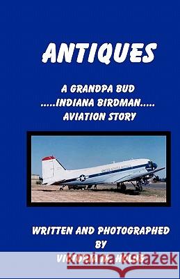 Antiques: A Grandpa Bud, Indiana Birdman, Aviation Story Victoria M. Holob Victoria M. Holob 9781456557317