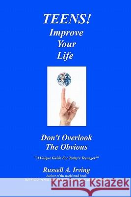 TEENS! Improve Your Life - Don't Overlook The Obvious Irving, Russell A. 9781456558154 Createspace