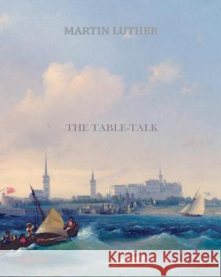The Table Talk Martin Luther 9781456569891 Createspace