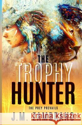 The Trophy Hunter: When Big Game Isn't a Big Enough Thrill... J. M. Zambrano 9781456573096 Createspace