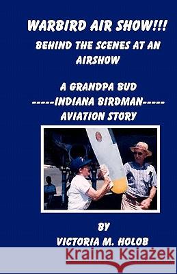 Warbird Air Show!!!, Behind the Scenes at an Air Show: A Grandpa Bud----Indiana Birdman----Aviation Story Victoria M. Holob Victoria M. Holob 9781456589806 Createspace