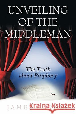 Unveiling of The MiddleMan: The Truth about Prophecy Barnes, James 9781456723835