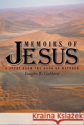 Memoirs of Jesus: A Study from the Book of Matthew Gabbard, Vaughn R. 9781456733230 Authorhouse