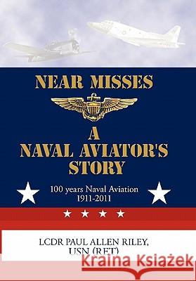 Near Misses: A Naval Aviator's Story Riley, Usn (Ret) Lcdr Paul Allen 9781456734213