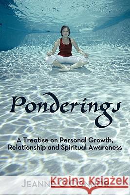Ponderings: A Treatise on Personal Growth, Relationship and Spiritual Awareness O'Connor, Jeanne 9781456735111 Authorhouse