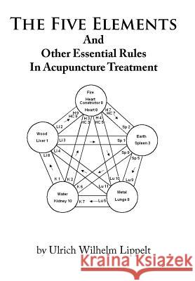 The Five Elements And Other Essential Rules In Acupuncture Treatment Ulrich Wilhelm Lippelt 9781456737665 Authorhouse