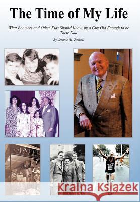 The Time of My Life: What Boomers and Other Kids Should Know, by a Guy Old Enough to Be Their Dad Zaslow, Jerome M. 9781456743420 Authorhouse