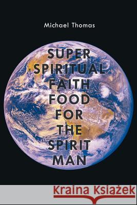 Super Spiritual Faith Food For The Spirit Man Michael Thomas 9781456747923