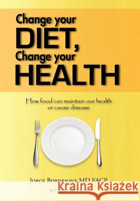 Change Your Diet, Change Your Health: How Food Can Maintain Our Health or Cause Disease Bordenave Facp, Jorge 9781456795092 Authorhouse