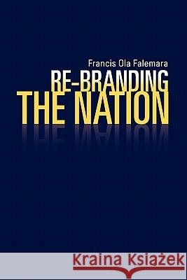 Re-Branding the Nation Francis Ola Falemara 9781456809270 Xlibris Corp. UK Sr