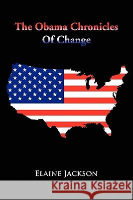 The Obama Chronicles of Change Elaine Jackson 9781456813963 Xlibris Corporation