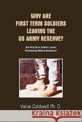 Why Are First Term Soldiers Leaving the US Army Reserve? Vaine Caldwell Ph. D 9781456820145 Xlibris Corporation