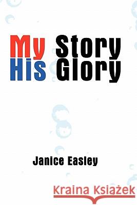 My Story His Glory Janice Easley 9781456848088 Xlibris Corporation