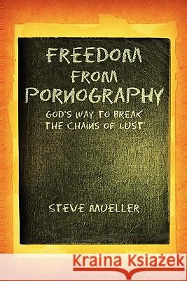 Freedom from Pornography Steve Mueller 9781456861339 Xlibris Corporation
