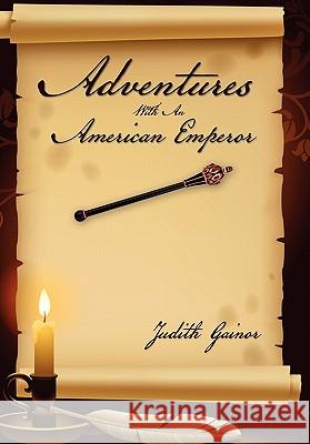 Adventures with an American Emperor Judith Gainor 9781456871352 Xlibris Corporation