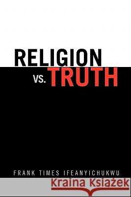 Religion vs. Truth Frank Times Ifeanyichukwu 9781456877057 Xlibris Corp. UK Sr