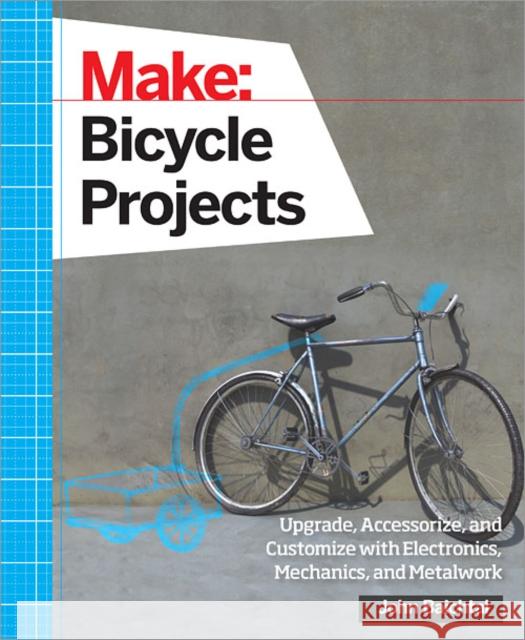 Make: Bicycle Projects: Upgrade, Accessorize, and Customize with Electronics, Mechanics, and Metalwork Baichtal, John 9781457186431 John Wiley & Sons