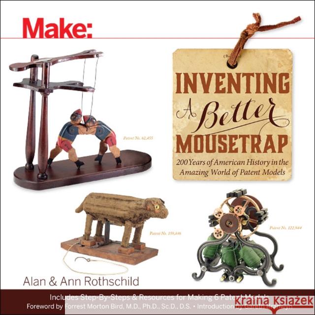 Inventing a Better Mousetrap: 200 Years of American History in the Amazing World of Patent Models Alan Rothschild Ann Rothschild 9781457187186