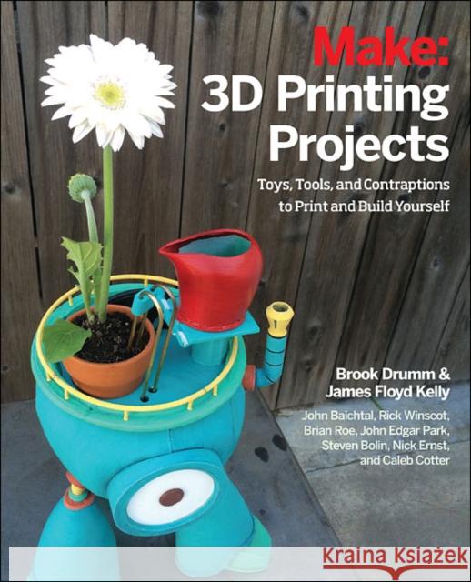 3D Printing Projects: Toys, Bots, Tools, and Vehicles to Print Yourself Brook Drumm James Floyd Kelly Matt Stultz 9781457187247