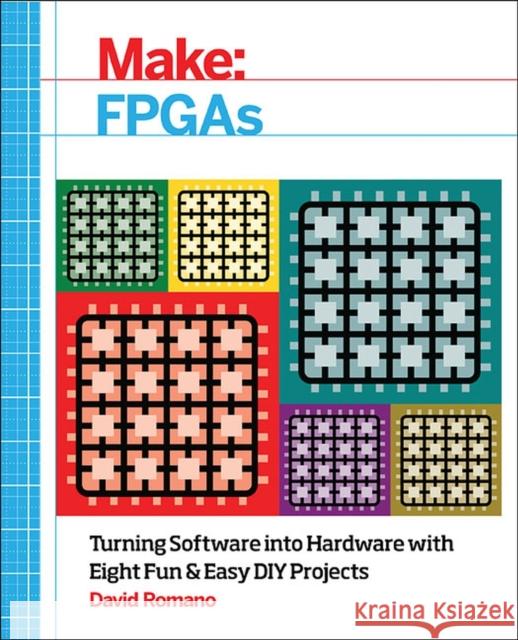 Make: FPGAs: Turning Software Into Hardware with Eight Fun and Easy DIY Projects Romano, David 9781457187858 John Wiley & Sons