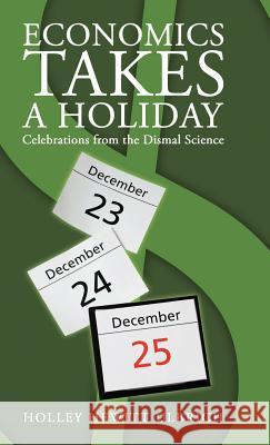 Economics Takes a Holiday: Celebrations from the Dismal Science Ulbrich, Holley Hewitt 9781458207623 Abbott Press
