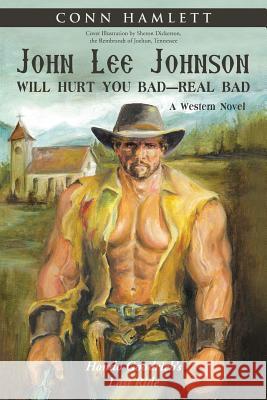 John Lee Johnson Will Hurt You Bad-Real Bad Undo: Hondo Goodrich's Last Ride Conn Hamlett 9781458220752