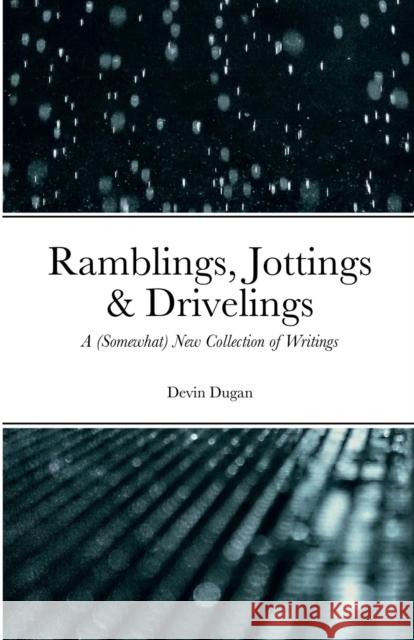 Ramblings, Jottings & Drivelings: A (Somewhat) New Collection of Writings Devin Dugan 9781458308153