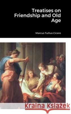 Treatises on Friendship and Old Age Marcus Tullius Cicero 9781458349040 Lulu.com