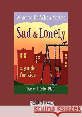 What to Do When You're Sad & Lonely: A Guide for Kids (Easyread Large Edition) James J. Cris 9781458725707 Readhowyouwant